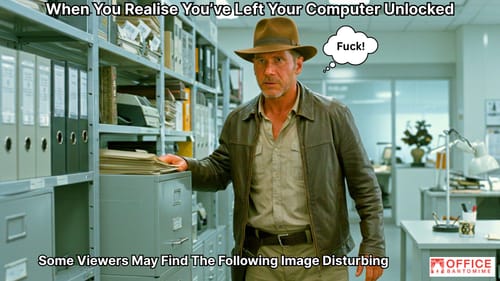 Indiana Jones stands in an office looking panicked, with the caption “When You Realise You’ve Left Your Computer Unlocked” and a thought bubble reading “F***!”, mimicking workplace panic.